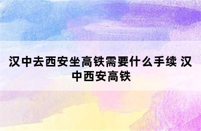 汉中去西安坐高铁需要什么手续 汉中西安高铁